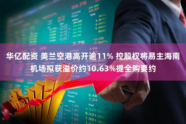 华亿配资 美兰空港高开逾11% 控股权将易主海南机场拟获溢价约10.63%提全购要约