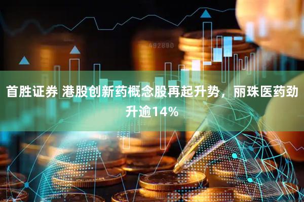 首胜证券 港股创新药概念股再起升势，丽珠医药劲升逾14%