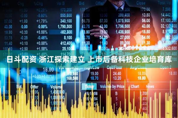 日斗配资 浙江探索建立 上市后备科技企业培育库