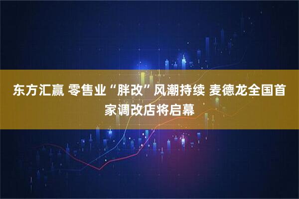 东方汇赢 零售业“胖改”风潮持续 麦德龙全国首家调改店将启幕