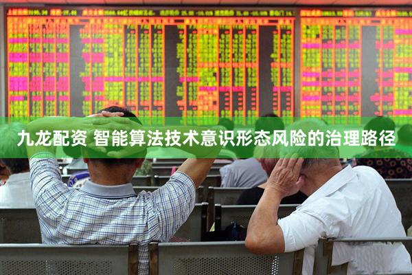 九龙配资 智能算法技术意识形态风险的治理路径