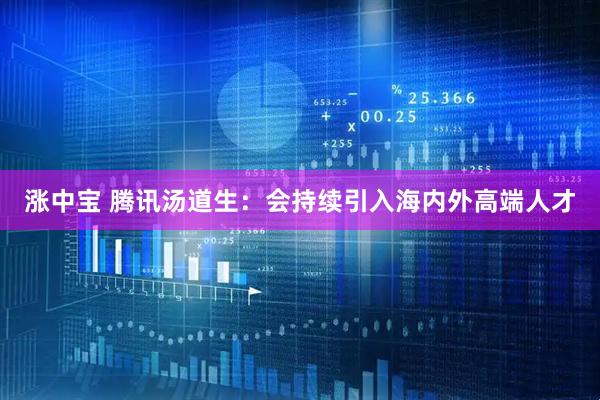 涨中宝 腾讯汤道生：会持续引入海内外高端人才